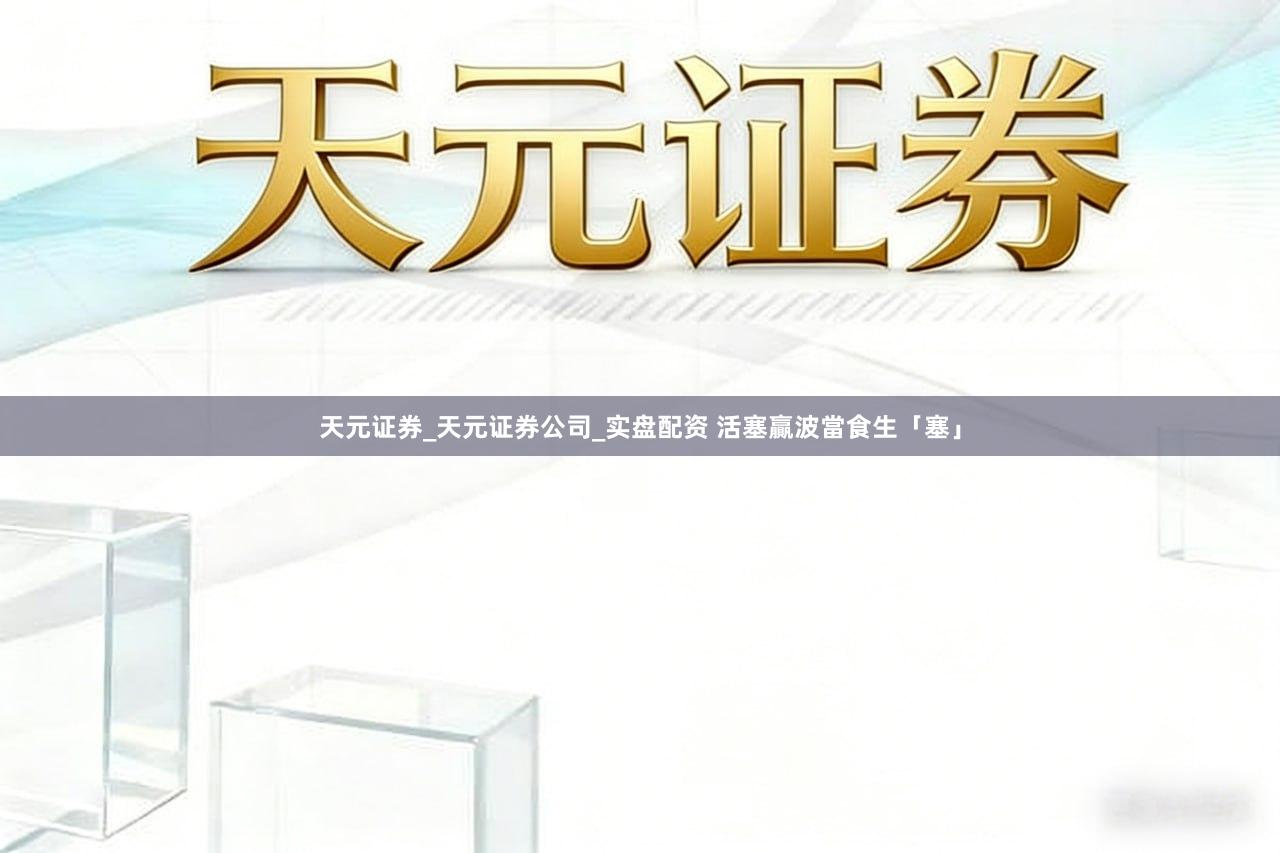 天元证券_天元证券公司_实盘配资 活塞贏波當食生「塞」