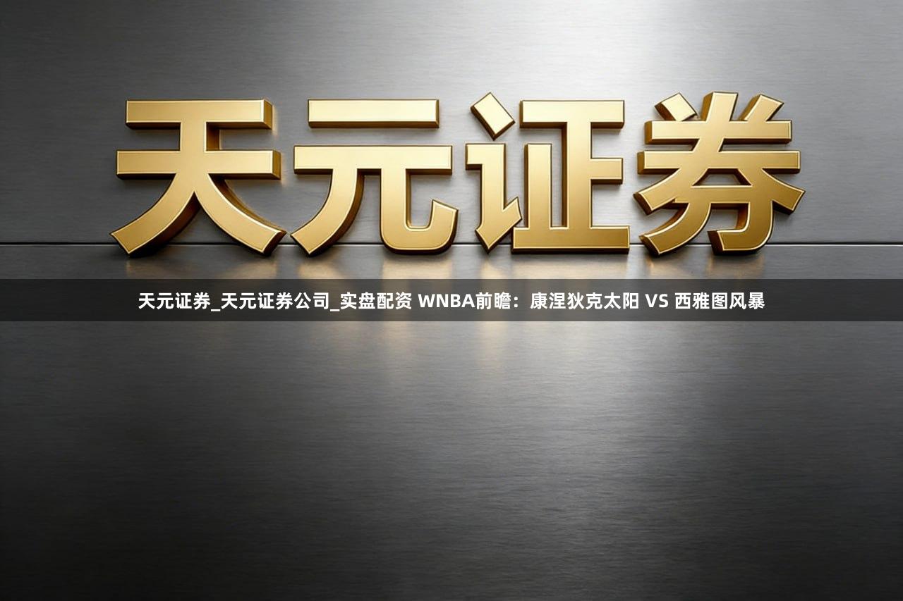 天元证券_天元证券公司_实盘配资 WNBA前瞻：康涅狄克太阳 VS 西雅图风暴