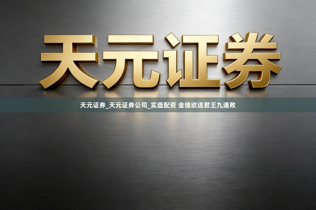 天元证券_天元证券公司_实盘配资 金塊欲送君王九連敗